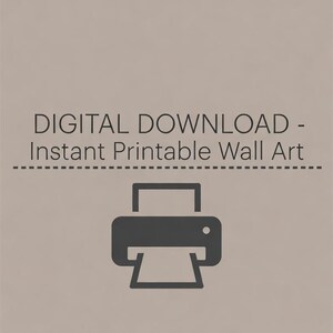 May include: A light taupe digital graphic featuring the dark grey text DIGITAL DOWNLOAD - Instant Printable Wall Art above a dashed horizontal line and a dark grey icon of a printer centred at the bottom of the rectangular composition.