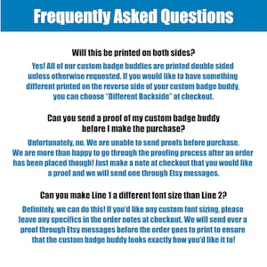 May include: A white background with blue text outlining frequently asked questions about custom badge buddies. The text asks if the badge buddy will be printed on both sides, if a proof can be sent before purchase, and if Line 1 can be a different font size than Line 2.