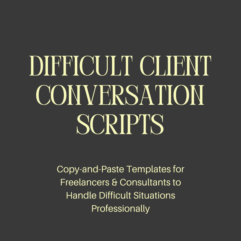 May include: A dark gray digital document cover featuring the pale yellow text "DIFFICULT CLIENT CONVERSATION SCRIPTS" followed by the subtitle "Copy-and-Paste Templates for Freelancers & Consultants to Handle Difficult Situations Professionally."