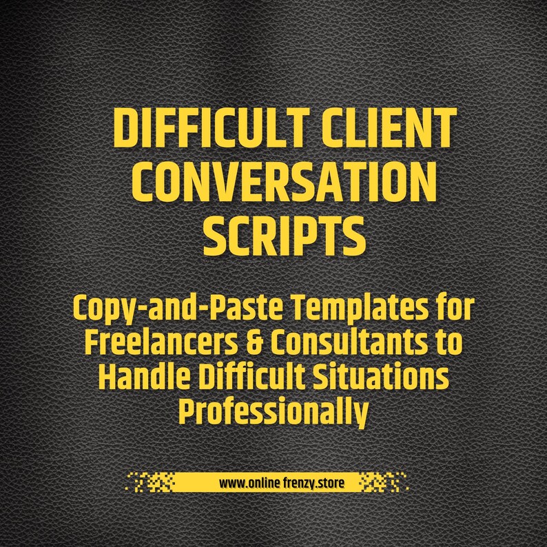 May include: A digital document cover with a black leather-textured background and bold yellow text that reads: DIFFICULT CLIENT CONVERSATION SCRIPTS. Copy-and-Paste Templates for Freelancers & Consultants to Handle Difficult Situations Professionally. www.online frenzy.store
