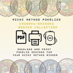 May include: A digital collection of Pokélid designs featuring the text MICHI METHOD POKÉLIDS CHUGOKU-SHIKOKU REGION COLLECTION, DOWNLOAD AND PRINT POKÉLID DESIGNS FOR YOUR MICHI METHOD BINDER, with icons for a PDF file, a printer, and a stack of cards.
