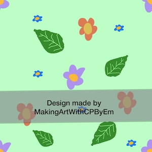 May include: A light green background featuring a repeating pattern of hand-drawn style green leaves, small blue flowers, and larger orange and purple flowers with yellow centers. A gray horizontal bar displays the text Design made by MakingArtWithCPByEm.