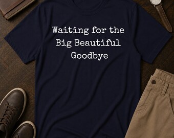 Big Beautiful Goodbye Protest Tee Shirt