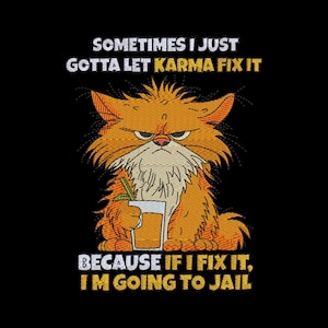 May include: An embroidered graphic featuring a fluffy orange cat with a grumpy expression holding a glass of orange juice. The text reads: SOMETIMES I JUST GOTTA LET KARMA FIX IT BECAUSE IF I FIX IT, I'M GOING TO JAIL. The design is on a black background.