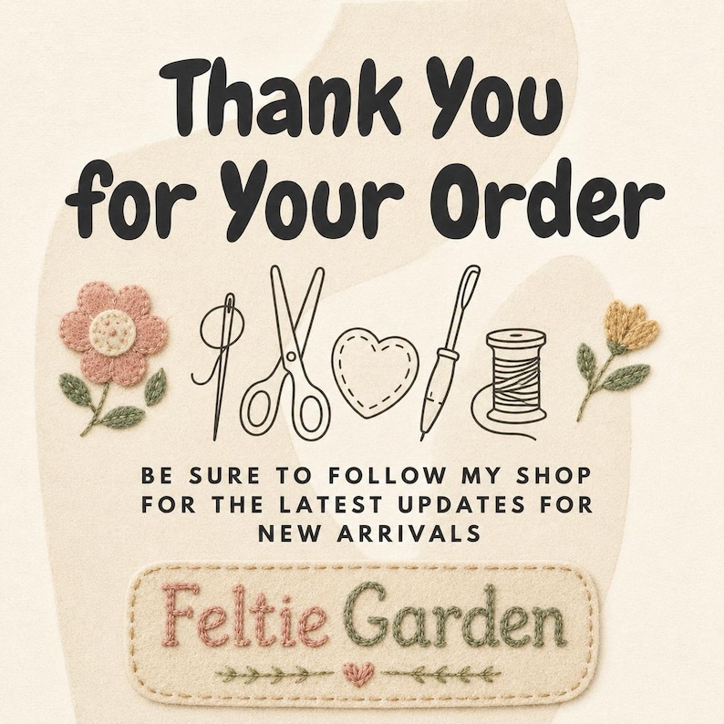May include: A thank you card featuring the text Thank You for Your Order and Be Sure to Follow My Shop for the Latest Updates for New Arrivals. It includes illustrations of a needle, scissors, heart, punch needle, spool, and Feltie Garden.
