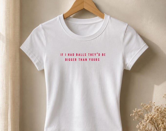 If I Had Balls They'd Be Bigger Than Yours Tee | Funny Slogan Women's Shirt