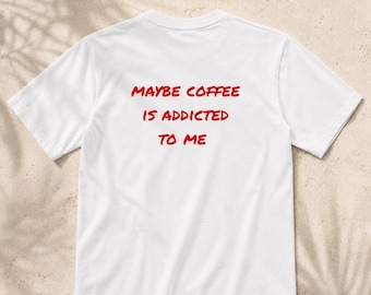 Maybe Coffee Is Addicted To Me T-Shirt