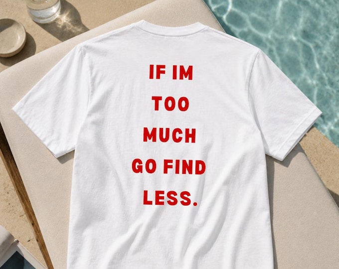 Graphic Tee | "If Im Too Much Go Find Less." Statement Shirt