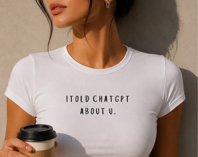 I Told ChatGPT About U Tee | White fitted t-shirt, funny AI quote