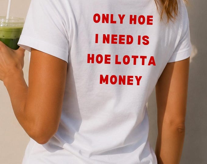 Graphic Tee | "Only Hoe I Need Is Hoe Lotta Money" Statement Shirt