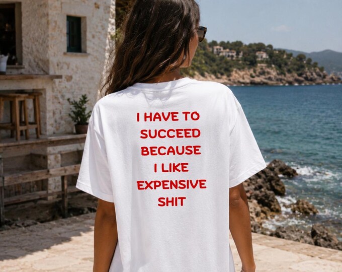 I Have To Succeed Because I Like Expensive Shit T-Shirt | Boyfriend Tee