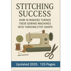 Stitching Success: How 10 Makers Turned Their Sewing Machines Into Thriving Etsy Shops - E-Book Instant Download - 125 Pages - How To Sell