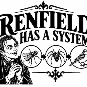 May include: A black and white graphic illustration featuring a man with wide eyes and clasped hands. Above him, the text reads RENFIELD HAS A SYSTEM. To the right, three circular icons show a fly, a spider, and a bird connected by arrows.