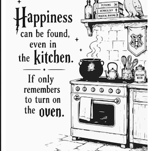 May include: A black and white line art illustration featuring a kitchen scene with a stove, a steaming pot, and books labeled Potions, Herbology, and Magical Baking. The text reads: Happiness can be found, even in the kitchen. If only remembers to turn on the oven.