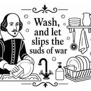 May include: A black and white line art illustration featuring William Shakespeare washing a plate in a sink. The text reads, Wash, and let slips the suds of war. The image includes a faucet, soap dispenser, dish rack with plates, and a shelf.