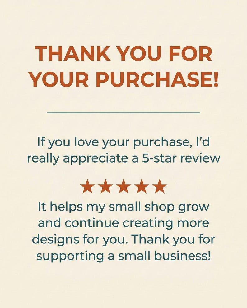 May include: A rectangular card with a cream background and dark orange text that reads: THANK YOU FOR YOUR PURCHASE! If you love your purchase, I&rsquo;d really appreciate a 5-star review. Five orange stars are centered, followed by text about supporting a small business.