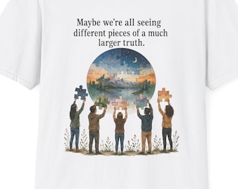 Maybe We’re All Seeing Different Pieces of a Much Larger Truth Shirt | Open Mindedness Tee | Unity Shirt | Philosophy Gift | Unisex Fit