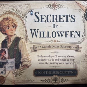 May include: A rectangular promotional card titled Secrets of Willowfen, a 12-month letter subscription. It features an illustration of a young person with blonde hair, a green vest, and a white shirt. The text includes details about receiving letters and collector cards to solve a mystery with Rowan, plus a Join the Subscription button.