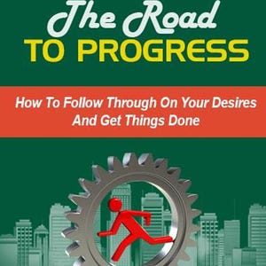 May include: A book cover with a dark green background featuring the white and yellow text The Road TO PROGRESS and the subtitle How To Follow Through On Your Desires And Get Things Done. A silver gear contains a red stick figure running inside.