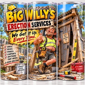 May include: A cylindrical tumbler featuring a graphic of a construction worker and the text Big Willy's Erection Services, We Get It Up Every Time, Sheds, Decks, Fences, Carports, Anything That Needs A Good Erection, Straight Level Optional, Nails Hold Sometimes Too, and If It Stands It Counts.