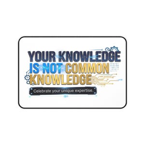 May include: A rectangular desk mat with a white background featuring the text "YOUR KNOWLEDGE IS NOT COMMON KNOWLEDGE" in blue and gold, accompanied by digital circuit patterns, binary code, and a black bar with "Celebrate your unique expertise."