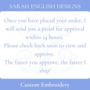 May include: A white card with blue text and a decorative border. The text reads: "SARAH ENGLISH DESIGNS Once you have placed your order, I will send you a proof for approval within 24 hours. Please check back soon to view and approve. The faster you approve, the faster I ship! Custom Embroidery"