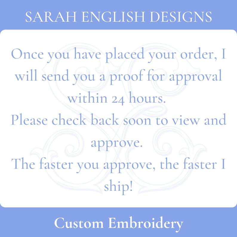 May include: A white card with blue text and a decorative border. The text reads: "SARAH ENGLISH DESIGNS Once you have placed your order, I will send you a proof for approval within 24 hours. Please check back soon to view and approve. The faster you approve, the faster I ship! Custom Embroidery"