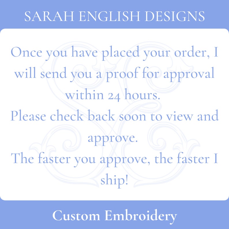 May include: A light blue card with white text that reads "SARAH ENGLISH DESIGNS". The text continues: "Once you have placed your order, I will send you a proof for approval within 24 hours. Please check back soon to view and approve. The faster you approve, the faster I ship! Custom Embroidery."