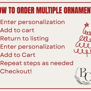 May include: A rectangular instructional graphic with a cream background and red border. The text reads: HOW TO ORDER MULTIPLE ORNAMENTS, 1. Enter personalization, 2. Add to cart, 3. Return to listing, 4. Enter personalization, 5. Add to Cart, 6. Repeat steps as needed, 7. Checkout! A red line-art Christmas tree and a black logo with the letters BO and the word Dzigns are present.