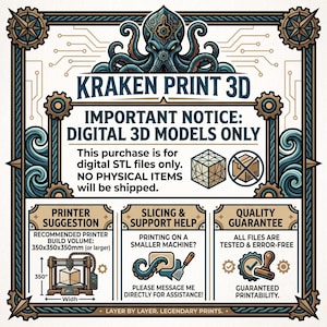 May include: A digital graphic for Kraken Print 3D featuring a central octopus illustration. Text states: IMPORTANT NOTICE: DIGITAL 3D MODELS ONLY. This purchase is for digital STL files only. NO PHYSICAL ITEMS WILL BE SHIPPED. Includes printer suggestions, slicing support, and quality guarantee details.