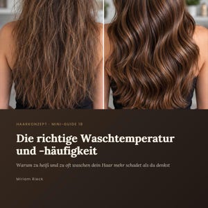May include: A split-screen comparison of brown hair showing a frizzy texture on the left and smooth, wavy hair on the right. The text reads: HAAREKONZEPT MINI-GUIDE 18 Die richtige Waschtemperatur und -häufigkeit Warum zu heiß und zu oft waschen dein Haar mehr schadet als du denkst Miriam Rieck.