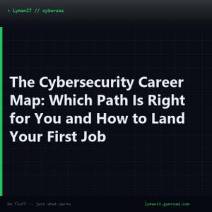 May include: A dark digital graphic with a grid background featuring the white text: LymanIT // cybersec. The main title reads: The Cybersecurity Career Map: Which Path Is Right for You and How to Land Your First Job. Bottom text: No fluff -- just what works, lymanit.gumroad.com.