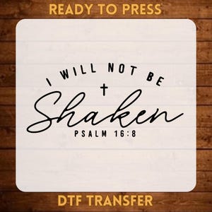 May include: A white square DTF transfer sheet featuring the black text I WILL NOT BE SHAKEN with a small cross symbol above the word Shaken and the reference PSALM 16:8 below it. The text is printed in a combination of sans-serif and script fonts.