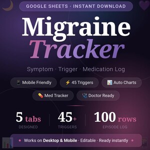 May include: A digital Migraine Tracker for Google Sheets with a dark purple gradient background. Text includes Symptom, Trigger, Medication Log, Mobile Friendly, 45 Triggers, Auto Charts, Med Tracker, Doctor Ready, 5 tabs, 45+ triggers, 100 rows, and Works on Desktop & Mobile.