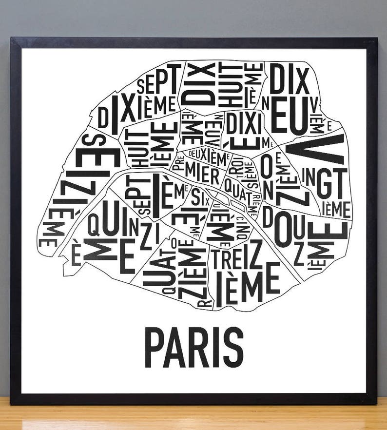 May include: A black and white typography map of Paris, France. The map is made up of the names of the different arrondissements, or districts, of the city. The names are arranged in a way that forms the shape of the city. The word "Paris" is printed below the map.