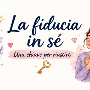 May include: A digital illustration featuring the text La fiducia in sé and Una chiave per riuscire, accompanied by a golden key, a person with hands on their chest, and watercolor-style pink and purple flowers with small stars and hearts.