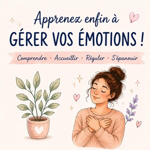 Peut inclure: Une illustration numérique avec le texte Apprenez enfin à GÉRER VOS ÉMOTIONS! et le sous-texte Comprendre, Accueillir, Réguler, S'épanouir. On y voit une plante en pot avec un cœur et une personne aux yeux fermés, mains sur la poitrine.