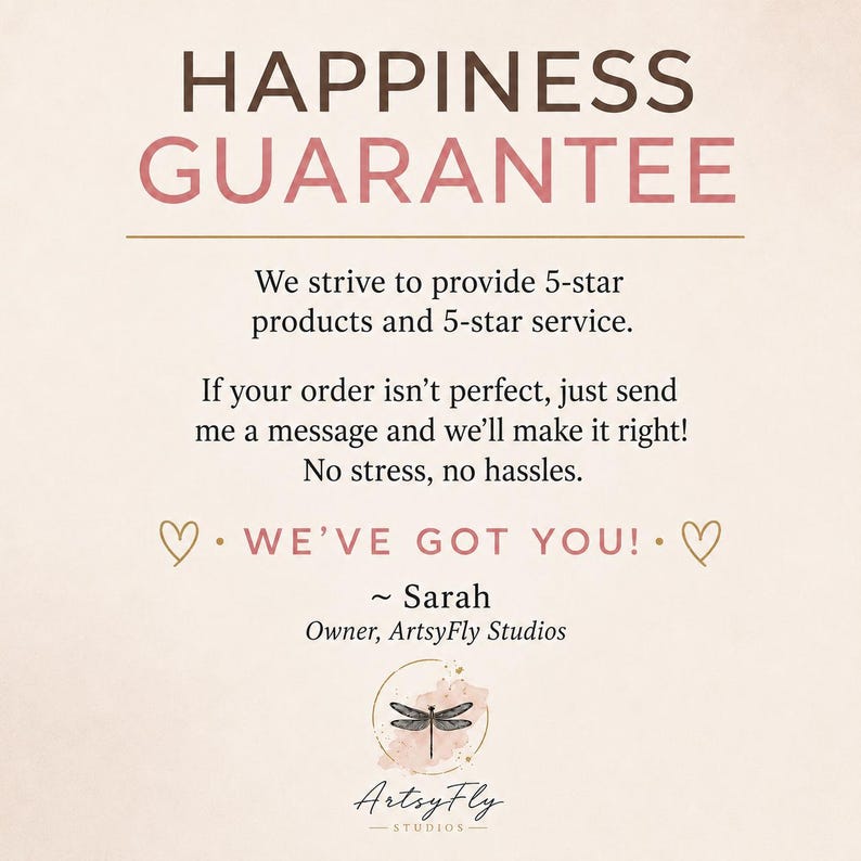 K&ouml;nnte beinhalten: Eine beige Infografik mit dunkelbraunem und rosafarbenem Text: HAPPINESS GUARANTEE, We strive to provide 5-star products and 5-star service. If your order isn't perfect, just send me a message and we'll make it right! No stress, no hassles. WE'VE GOT YOU! ~ Sarah Owner, ArtsyFly Studios mit einem Libellen-Logo.