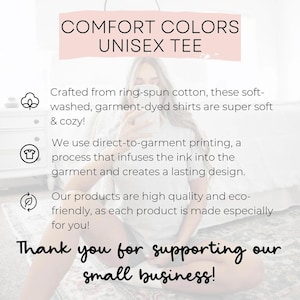 May include: A Comfort Colors unisex tee information graphic. Text reads: Comfort Colors Unisex Tee. Crafted from ring-spun cotton, these soft-washed, garment-dyed shirts are super soft & cosy! We use direct-to-garment printing. Thank you for supporting our small business!