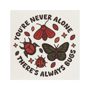 May include: A square graphic print featuring a red moth, a red beetle, a green butterfly, and a ladybug surrounded by small leaves and stars. The text reads YOU'RE NEVER ALONE THERE'S ALWAYS BUGS in a circular arrangement around the insects.