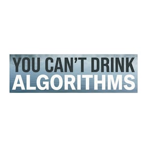 May include: A rectangular sticker featuring a blue water-like background with the text YOU CAN'T DRINK ALGORITHMS printed in bold, dark gray and white capital letters. The top line is dark gray, and the bottom line is white.