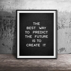 May include: Black and white letter board with the quote "The best way to predict the future is to create it."