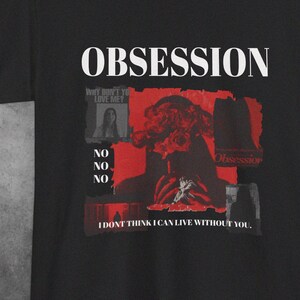 May include: A black t-shirt featuring the white text OBSESSION at the top. The graphic includes red and black collage elements, a portrait with the text WHY DON'T YOU LOVE ME?, the word NO repeated three times, and the text I DONT THINK I CAN LIVE WITHOUT YOU.