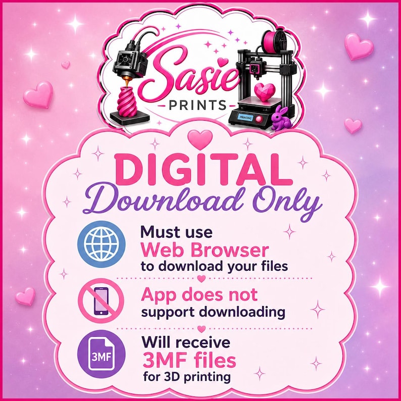 May include: A pink graphic with the Sasie Prints logo featuring 3D printers, hearts, and stars. Text states: Digital Download Only, Must use Web Browser to download your files, App does not support downloading, and Will receive 3MF files for 3D printing.