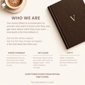 Peut inclure: Un journal brun fonc&eacute; avec une lettre V dor&eacute;e sur la couverture, plac&eacute; &agrave; c&ocirc;t&eacute; d'une tasse de caf&eacute;. Le texte indique : WHO WE ARE, The Varlon Effect is a movement for women who want to know who they are, GET CLEAR, LIVE IT, EVERYTHING STARTS FROM WITHIN.