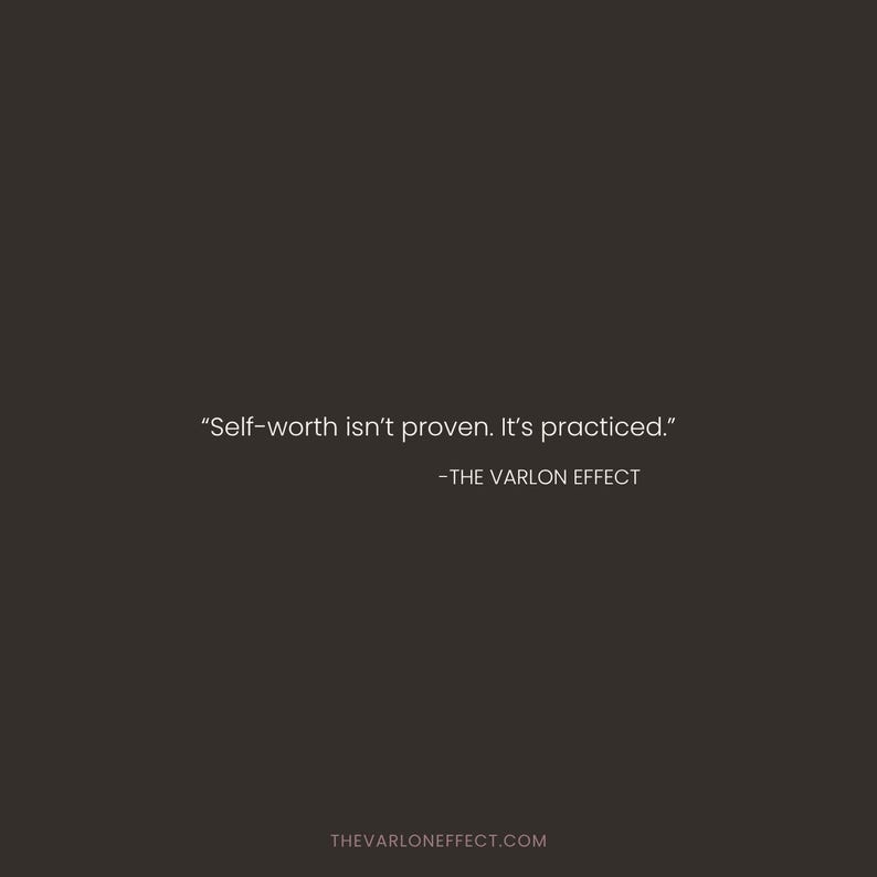 May include: A dark charcoal gray graphic print featuring the white text "Self-worth isn't proven. It's practiced." followed by the attribution "-THE VARLON EFFECT" and the website URL "THEVARLONEFFECT.COM" centered at the bottom.