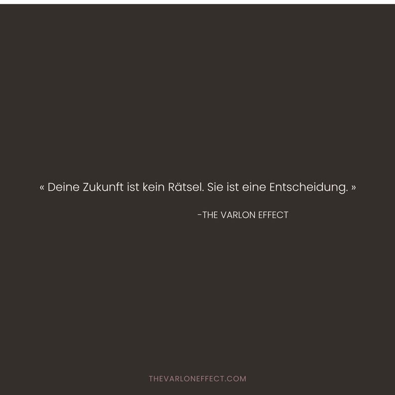 May include: A dark brown square graphic featuring the white text "Deine Zukunft ist kein R&auml;tsel. Sie ist eine Entscheidung." followed by the attribution "-THE VARLON EFFECT" and the website URL "THEVARLONEFFECT.COM" at the bottom center.