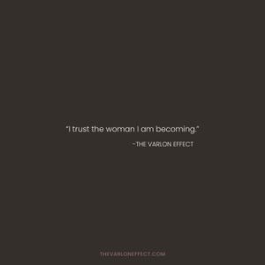 May include: A dark brown square graphic featuring the white text "I trust the woman I am becoming." followed by the attribution "-THE VARLON EFFECT" and the website URL "THEVARLONEFFECT.COM" centered at the bottom of the image.