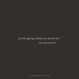 May include: A dark brown square graphic featuring the white text "Ich bin genug. Genau so, wie ich bin." followed by the attribution "-THE VARLON EFFECT" and the website URL "THEVARLONEFFECT.COM" centred at the bottom in a clean sans-serif font.