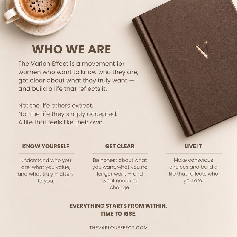 K&ouml;nnte beinhalten: Ein dunkelbraunes Notizbuch mit einem goldenen Buchstaben V auf dem Einband, platziert neben einer Tasse Kaffee. Der Text lautet: WHO WE ARE, The Varlon Effect is a movement for women who want to know who they are, get clear about what they truly want, and build a life that reflects it. KNOW YOURSELF, GET CLEAR, LIVE IT, EVERYTHING STARTS FROM WITHIN. TIME TO RISE. THEVARLONEFFECT.COM.